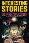 Interesting Stories For Curious People Volume 2: A Collection of Captivating Stories About History, Science, Pop Culture and Anything in Between By Bill O'Neill Cover Image