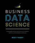 Business Data Science: Combining Machine Learning and Economics to Optimize, Automate, and Accelerate Business Decisions By Matt Taddy Cover Image