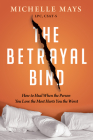 The Betrayal Bind: How to Heal When the Person You Love the Most Hurts You the Worst Cover Image