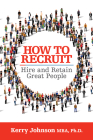 How to Recruit, Hire and Retain Great People By Kerry Johnson Cover Image
