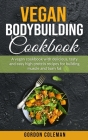 Vegan Bodybuilding Cookbook: A Vegan Cookbook With Delicious, Tasty and Easy High Protein Recipes for Building Muscle and Burn Fat Cover Image