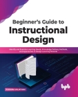 Beginner's Guide to Instructional Design: Identify and Examine Learning Needs, Knowledge Delivery Methods, and Approaches to Design Learning Material By Purnima Valiathan Cover Image
