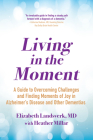 Living in the Moment: A Guide to Overcoming Challenges and Finding Moments of Joy in Alzheimer's Disease and Other Dementias By Elizabeth Landsverk Cover Image