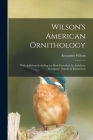 Wilson's American Ornithology [microform]: With Additions Including the Birds Described by Audubon, Bonaparte, Nuttall, & Richardson Cover Image