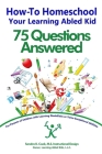 How-To Homeschool Your Learning Abled Kid: 75 Questions Answered: For Parents of Children with Learning Disabilities or Twice Exceptional Abilities Cover Image