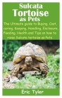Sulcata Tortoise as Pets: The Ultimate guide to Buying, Cost, caring, Keeping, Handling, Enclosure, Feeding, Health and Tips on how to raise Sul Cover Image