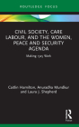 Civil Society, Care Labour, and the Women, Peace and Security Agenda: Making 1325 Work (Routledge Studies in Gender and Global Politics) By Caitlin Hamilton, Anuradha Mundkur, Laura J. Shepherd Cover Image