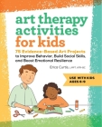 Art Therapy Activities for Kids: 75 Evidence-Based Art Projects to Improve Behavior, Build Social Skills, and Boost Emotional Resilience Cover Image