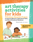 Art Therapy Activities for Kids: 75 Evidence-Based Art Projects to Improve Behavior, Build Social Skills, and Boost Emotional Resilience By Erica Curtis, LMFT, ATR-BC Cover Image