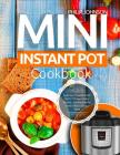 Mini Instant Pot Cookbook: Superfast 3-Quart Models Electric Pressure Cooker Recipes - Cooking Healthy, Most Delicious & Easy Meals Cover Image