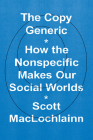 The Copy Generic: How the Nonspecific Makes Our Social Worlds By Scott MacLochlainn Cover Image