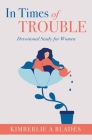 In Times of Trouble: Devotional Study for Women By Kimberlie A. Blades Cover Image