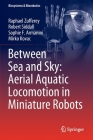 Between Sea and Sky: Aerial Aquatic Locomotion in Miniature Robots (Biosystems & Biorobotics #29) By Raphael Zufferey, Robert Siddall, Sophie F. Armanini Cover Image