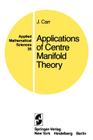 Applications of Centre Manifold Theory (Applied Mathematical Sciences #35) By J. Carr Cover Image