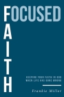 Focused Faith: Keeping Your Faith In God When Life Has Gone Wrong Cover Image