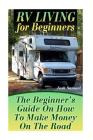 RV Living for Beginners: The Beginner's Guide On How To Make Money On The Road: (RV Parks, RV Living) By Josh Samuel Cover Image