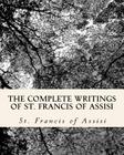 The Complete Writings of St. Francis of Assisi: with Biography By Z. El Bey, St Francis Of Assisi Cover Image
