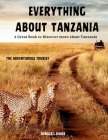 EVERYTHING ABOUT TANZANIA (Colored Version): A Great Book To Discover More About Tanzania: Explore the Rich Culture and Natural Wonders of East Africa Cover Image