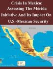 Crisis In Mexico: Assessing The Mérida Initiative And Its Impact On Us-Mexican Security Cover Image
