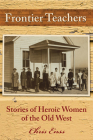Frontier Teachers: Stories of Heroic Women of the Old West By Chris Enss Cover Image