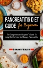 Pancreatitis Diet Guide for Beginners: The Comprehensive Beginner's Guide To Using Diet To Cure And Manage Pancreatitis - The All-inclusive Guide With Cover Image