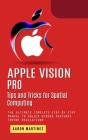 Apple Vision Pro: Tips and Tricks for Spatial Computing (The Ultimate Complete Step by Step Manual to Unlock Hidden Features) By Aaron Martinez Cover Image