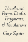 Uncollected Poems, Drafts, Fragments, and Translations By Gary Snyder Cover Image