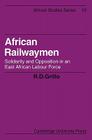 African Railwaymen: Solidarity and Opposition in an East African Labour Force (African Studies #10) By R. D. Grillo Cover Image