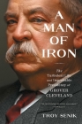 A Man of Iron: The Turbulent Life and Improbable Presidency of Grover Cleveland By Troy Senik Cover Image