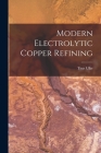 Modern Electrolytic Copper Refining By Titus Ulke Cover Image