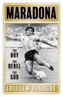 Maradona: The Boy. The Rebel. The God. By Guillem Balague Cover Image