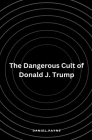 The Dangerous Cult of Donald J. Trump By Daniel Payne Cover Image