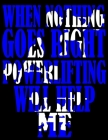 When Nothing Goes Right Powerlifting Will Help Me: Weightlifting Powerlifting Gym Training Tracking Book Bodybuilding Powerlifting Strongman Weightlif By Gym Universe Cover Image