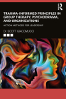 Trauma-Informed Principles in Group Therapy, Psychodrama, and Organizations: Action Methods for Leadership By Scott Giacomucci Cover Image