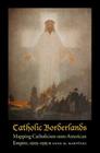 Catholic Borderlands: Mapping Catholicism onto American Empire, 1905-1935 Cover Image