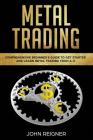 Metal Trading: Comprehensive Beginner's Guide to get started and Learn Metal Trading from A-Z By John Reigner Cover Image