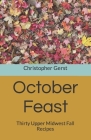 October Feast: Thirty Upper Midwest Fall Recipes By Christopher Gerst Cover Image