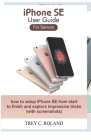 iPhone SE User Guide For Seniors: how to setup iPhone SE from start to finish and explore impressive tricks By Trey C. Roland Cover Image