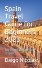 Spain Travel Guide for Beginners 2023: Top Tourist Destinations in Spain By Daigo Nicolas Cover Image