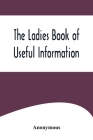 The Ladies Book of Useful Information By Anonymous Cover Image