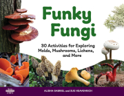 Funky Fungi: 30 Activities for Exploring Molds, Mushrooms, Lichens, and More (Young Naturalists #8) Cover Image
