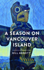 A Season on Vancouver Island By Bill Arnott Cover Image