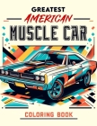 Greatest American Muscle Car Coloring Book: Unleash Your Inner Speed Demon! Get Ready to Rev Your Engines with This Collection of the Greatest America Cover Image