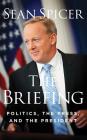 The Briefing: Politics, the Press, and the President By Sean Spicer, Sean Spicer (Read by) Cover Image