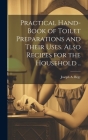 Practical Hand-book of Toilet Preparations and Their Uses. Also Recipes for the Household .. By Joseph A. Begy Cover Image