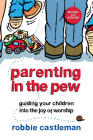 Parenting in the Pew: Guiding Your Children Into the Joy of Worship (Revised, Updated) By Robbie F. Castleman Cover Image