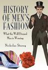 History of Men's Fashion: What the Well Dressed Man Is Wearing By Nicholas Storey Cover Image