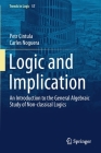 Logic and Implication: An Introduction to the General Algebraic Study of Non-Classical Logics (Trends in Logic #57) By Petr Cintula, Carles Noguera Cover Image