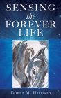 Sensing the Forever Life By Donna M. Harrison Cover Image