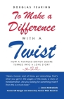 To Make a Difference - with a Twist: How a Purpose-Driven Desire Turned into a Love Story By Douglas Fearing Cover Image